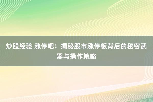 炒股经验 涨停吧！揭秘股市涨停板背后的秘密武器与操作策略