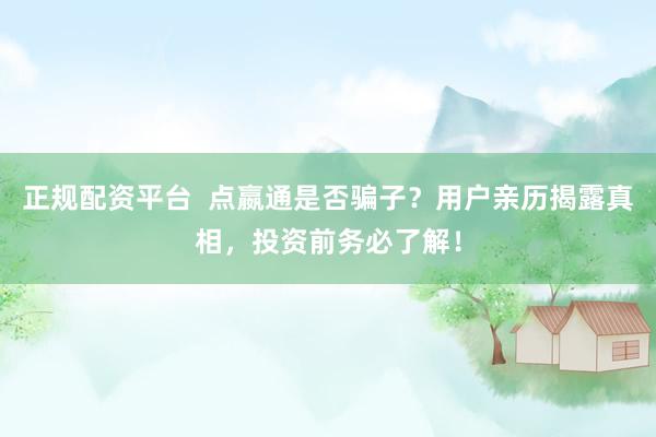 正规配资平台  点嬴通是否骗子？用户亲历揭露真相，投资前务必了解！
