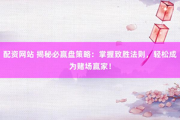 配资网站 揭秘必赢盘策略：掌握致胜法则，轻松成为赌场赢家！