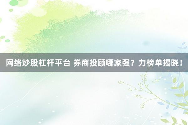 网络炒股杠杆平台 券商投顾哪家强？力榜单揭晓！