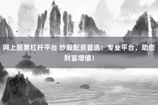 网上股票杠杆平台 炒股配资首选：专业平台，助您财富增值！