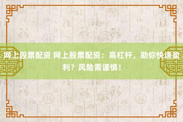 网上股票配资 网上股票配资：高杠杆，助你快速盈利？风险需谨慎！