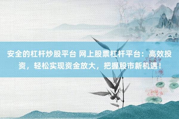 安全的杠杆炒股平台 网上股票杠杆平台:高效投资,轻松实现资金放大,把握股市新机遇!