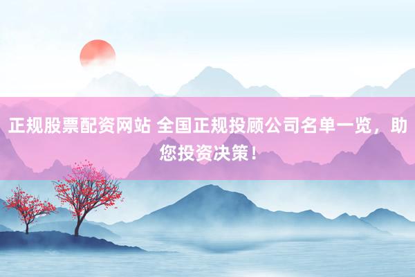 正规股票配资网站 全国正规投顾公司名单一览，助您投资决策！