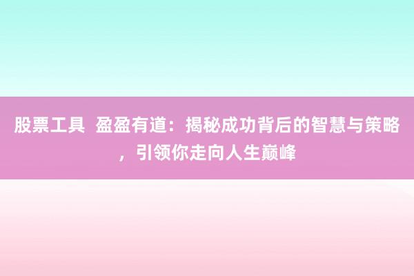 股票工具  盈盈有道：揭秘成功背后的智慧与策略，引领你走向人生巅峰