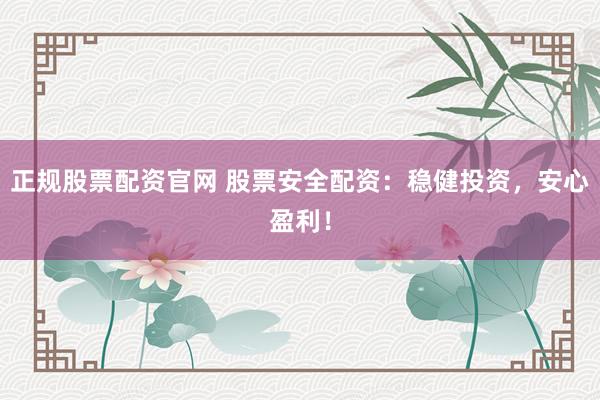 正规股票配资官网 股票安全配资：稳健投资，安心盈利！
