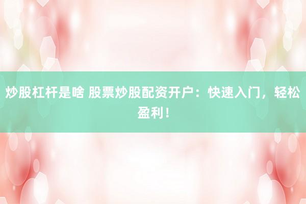 炒股杠杆是啥 股票炒股配资开户：快速入门，轻松盈利！