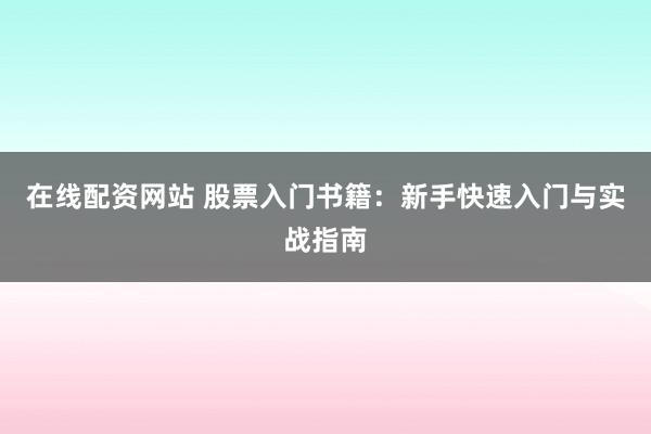 在线配资网站 股票入门书籍：新手快速入门与实战指南