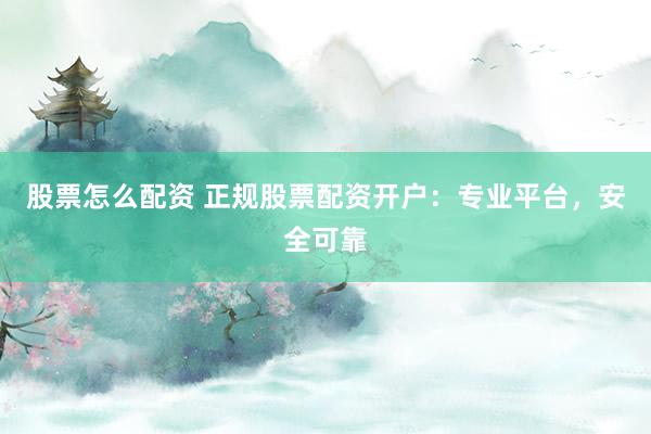 股票怎么配资 正规股票配资开户:专业平台,安全可靠