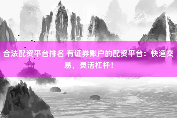 合法配资平台排名 有证券账户的配资平台：快速交易，灵活杠杆！
