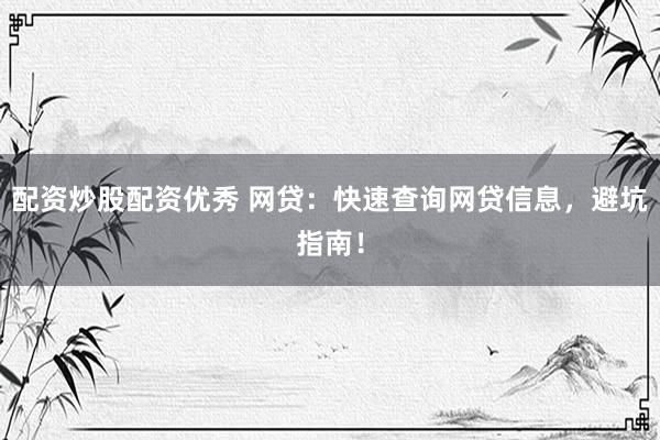 配资炒股配资优秀 网贷：快速查询网贷信息，避坑指南！