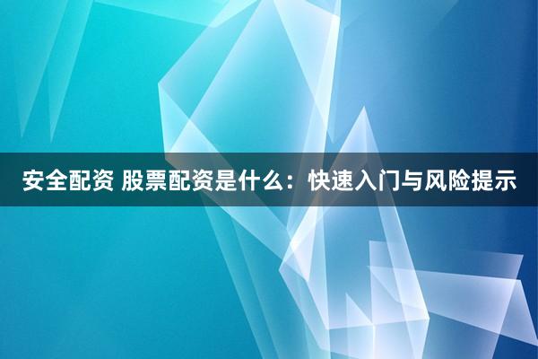 安全配资 股票配资是什么：快速入门与风险提示