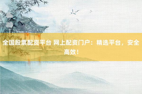全国股票配资平台 网上配资门户:精选平台,安全高效!