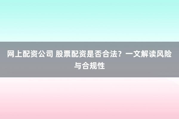 网上配资公司 股票配资是否合法?一文解读风险与合规性