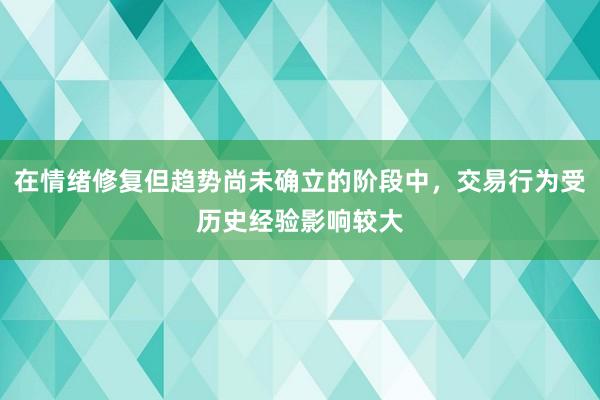 在情绪修复但趋势尚未确立的阶段中，交易行为受历史经验影响较大