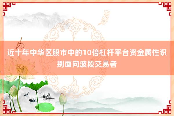 近十年中华区股市中的10倍杠杆平台资金属性识别面向波段交易者