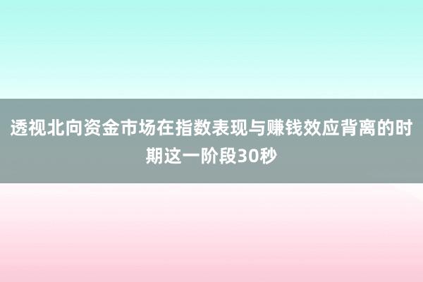 透视北向资金市场在指数表现与赚钱效应背离的时期这一阶段30秒