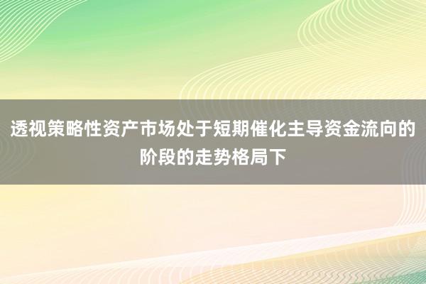 透视策略性资产市场处于短期催化主导资金流向的阶段的走势格局下