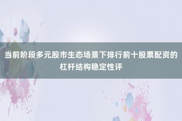 当前阶段多元股市生态场景下排行前十股票配资的杠杆结构稳定性评