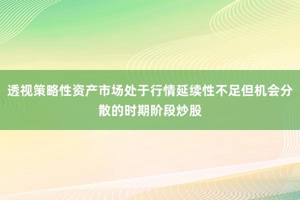 透视策略性资产市场处于行情延续性不足但机会分散的时期阶段炒股