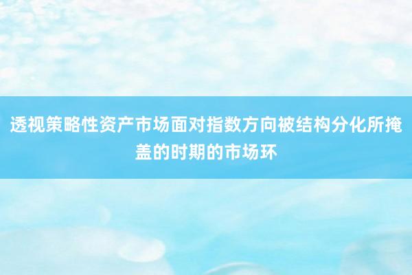 透视策略性资产市场面对指数方向被结构分化所掩盖的时期的市场环