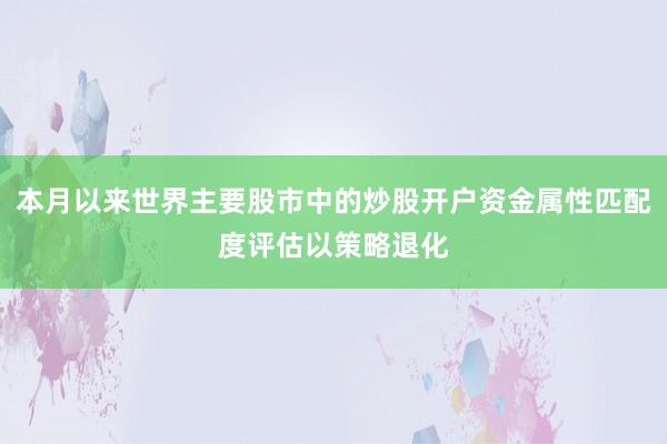本月以来世界主要股市中的炒股开户资金属性匹配度评估以策略退化