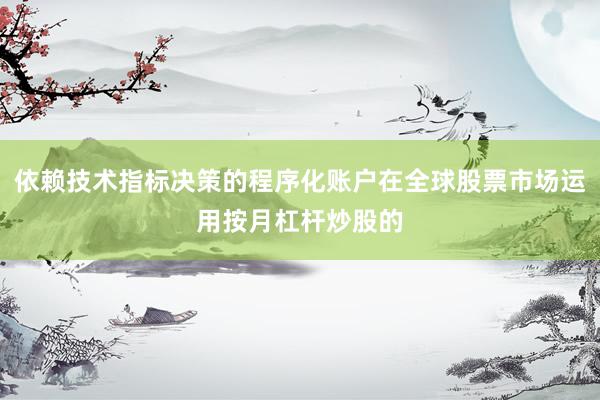 依赖技术指标决策的程序化账户在全球股票市场运用按月杠杆炒股的
