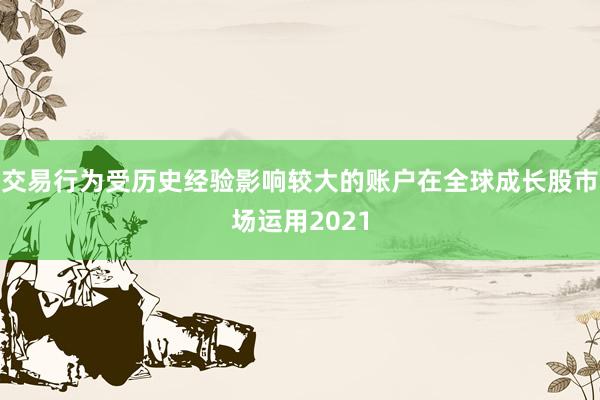 交易行为受历史经验影响较大的账户在全球成长股市场运用2021