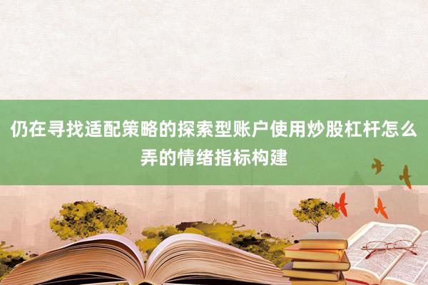 仍在寻找适配策略的探索型账户使用炒股杠杆怎么弄的情绪指标构建