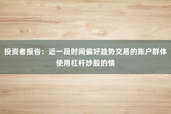 投资者报告：近一段时间偏好趋势交易的账户群体使用杠杆炒股的情