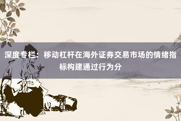 深度专栏：移动杠杆在海外证券交易市场的情绪指标构建通过行为分