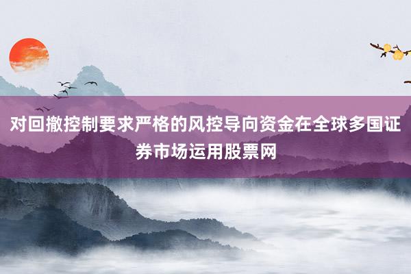对回撤控制要求严格的风控导向资金在全球多国证券市场运用股票网