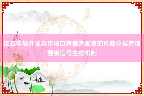 近五年境外证券市场口碑信誉配资的风险分层管理围绕信号生成机制