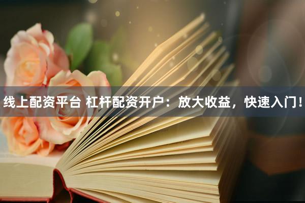 线上配资平台 杠杆配资开户：放大收益，快速入门！