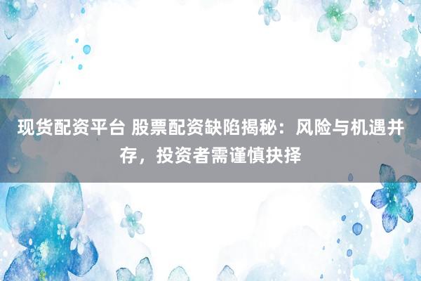 现货配资平台 股票配资缺陷揭秘:风险与机遇并存,投资者需谨慎抉择