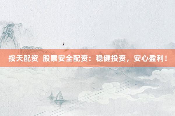 按天配资  股票安全配资：稳健投资，安心盈利！