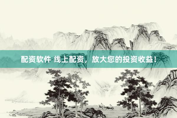 配资软件 线上配资，放大您的投资收益！