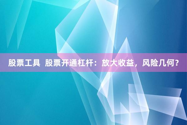 股票工具  股票开通杠杆：放大收益，风险几何？