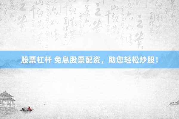 股票杠杆 免息股票配资，助您轻松炒股！
