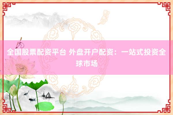 全国股票配资平台 外盘开户配资：一站式投资全球市场