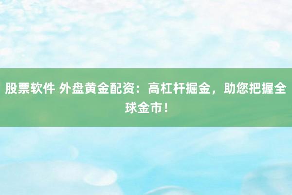 股票软件 外盘黄金配资：高杠杆掘金，助您把握全球金市！