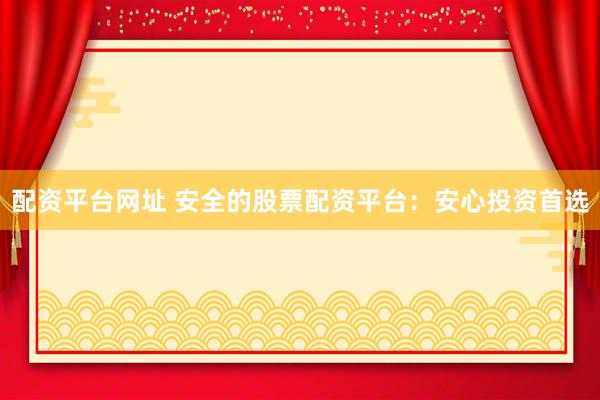 配资平台网址 安全的股票配资平台:安心投资首选