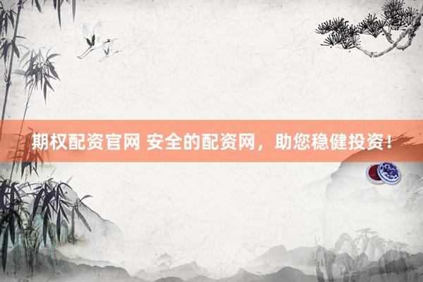 期权配资官网 安全的配资网，助您稳健投资！