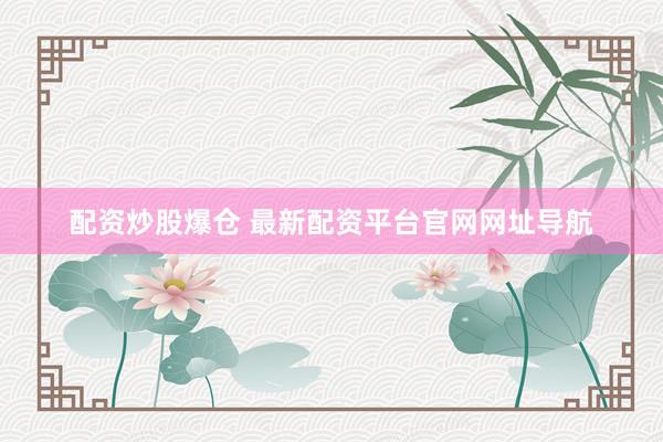配资炒股爆仓 最新配资平台官网网址导航