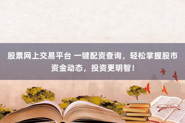 股票网上交易平台 一键配资查询，轻松掌握股市资金动态，投资更明智！