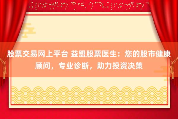 股票交易网上平台 益盟股票医生：您的股市健康顾问，专业诊断，助力投资决策