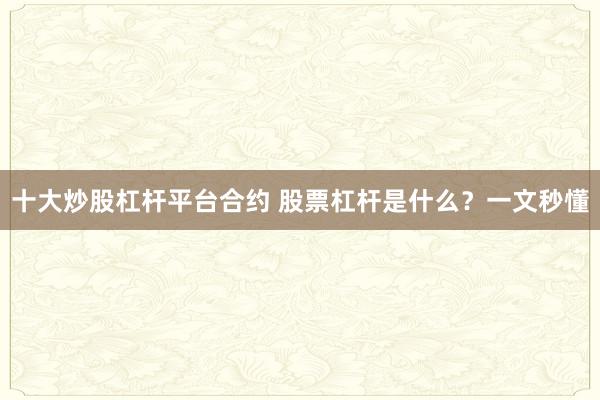 十大炒股杠杆平台合约 股票杠杆是什么？一文秒懂