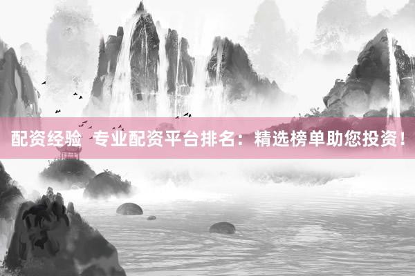 配资经验  专业配资平台排名：精选榜单助您投资！