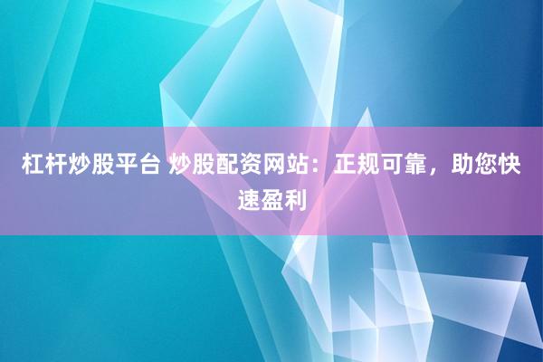 杠杆炒股平台 炒股配资网站：正规可靠，<a href=