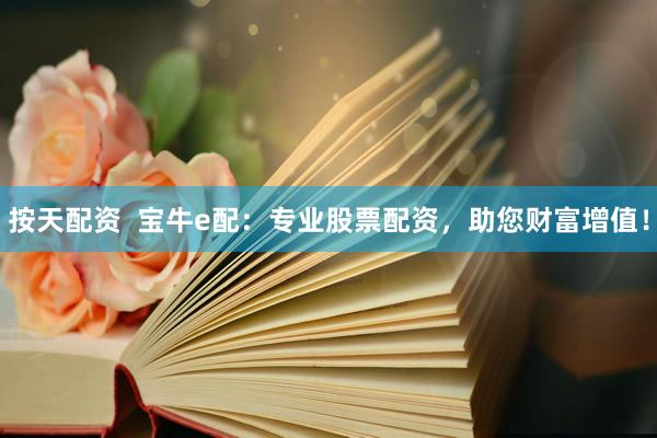 按天配资  宝牛e配：专业股票配资，助您财富增值！